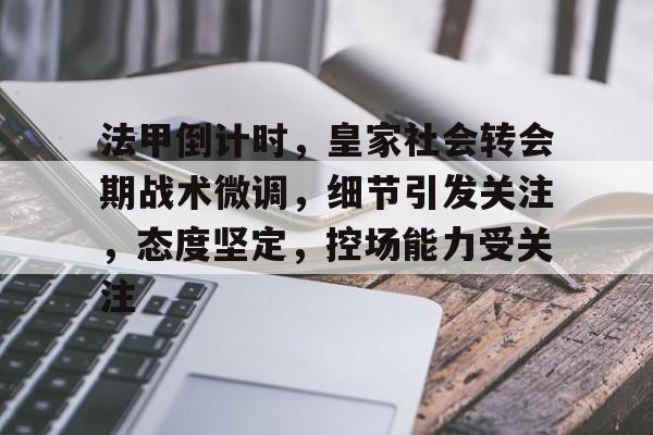 法甲倒计时，皇家社会转会期战术微调，细节引发关注，态度坚定，控场能力受关注的简单介绍-League of Legends